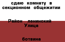 сдаю  комнату  в секционном  общежитии › Район ­ ленинский › Улица ­ ботвина › Дом ­ 6 › Этажность дома ­ 5 › Цена ­ 6 000 - Астраханская обл., Астрахань г. Недвижимость » Квартиры аренда   . Астраханская обл.,Астрахань г.